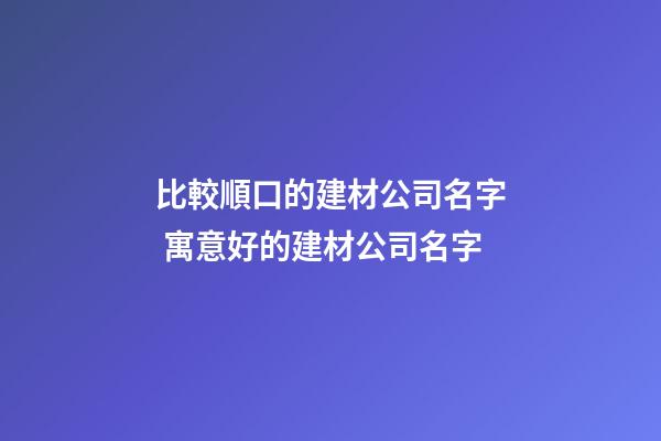 比較順口的建材公司名字 寓意好的建材公司名字-第1張-公司起名-玄機(jī)派